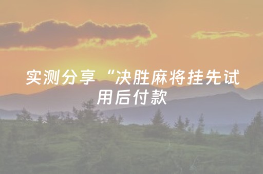 实测分享“决胜麻将挂先试用后付款（助赢神器通用版）
