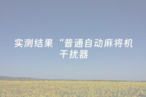 实测结果“普通自动麻将机干扰器（助赢神器通用版）
