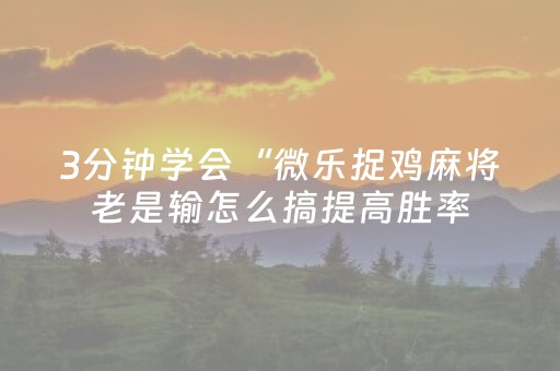 3分钟学会“微乐捉鸡麻将老是输怎么搞提高胜率（助赢神器通用版）