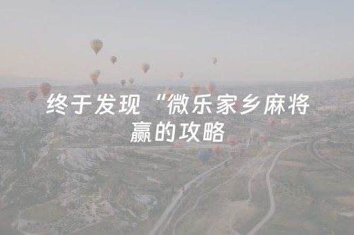 终于发现“微乐家乡麻将赢的攻略（助赢神器通用版）