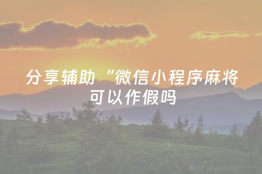 分享辅助“微信小程序麻将可以作假吗（专用辅牌神器免安装）