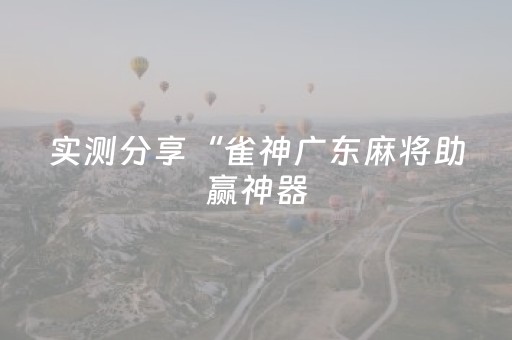 实测分享“雀神广东麻将助赢神器（助赢神器通用版）
