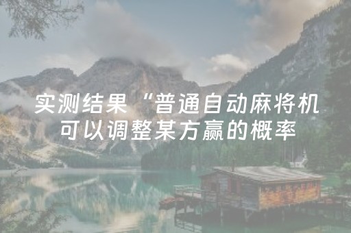 实测结果“普通自动麻将机可以调整某方赢的概率（专用辅牌神器免安装）