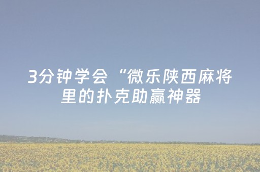 3分钟学会“微乐陕西麻将里的扑克助赢神器（专用辅牌神器免安装）