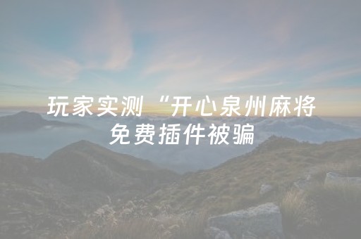 玩家实测“开心泉州麻将免费插件被骗（助赢神器通用版）