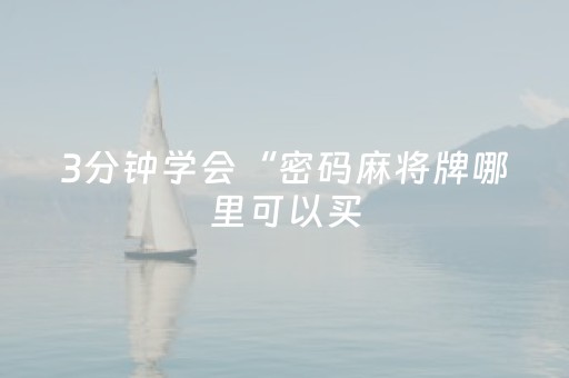 3分钟学会“密码麻将牌哪里可以买（助赢神器通用版）