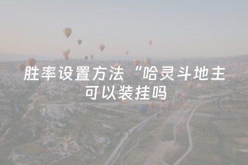 胜率设置方法“哈灵斗地主可以装挂吗（专用辅牌神器免安装）
