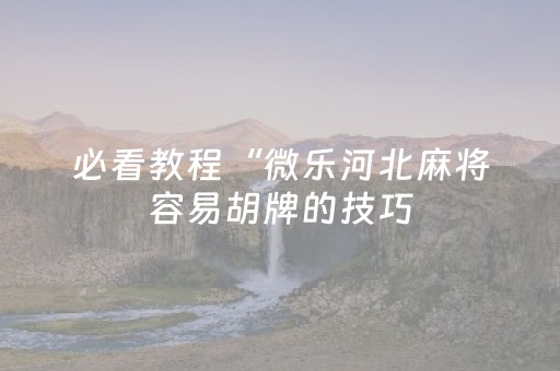 必看教程“微乐河北麻将容易胡牌的技巧（专用辅牌神器免安装）