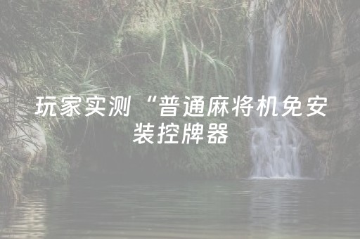 玩家实测“普通麻将机免安装控牌器（专用辅牌神器免安装）