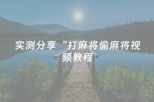实测分享“打麻将偷麻将视频教程（助赢神器通用版）