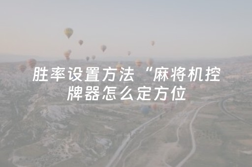 胜率设置方法“麻将机控牌器怎么定方位（助赢神器通用版）