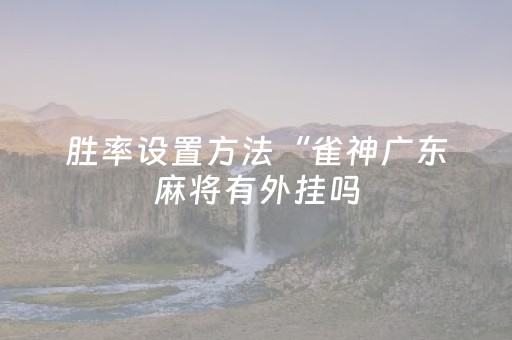 胜率设置方法“雀神广东麻将有外挂吗（助赢神器通用版）