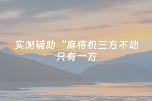 实测辅助“麻将机三方不动只有一方（助赢神器通用版）