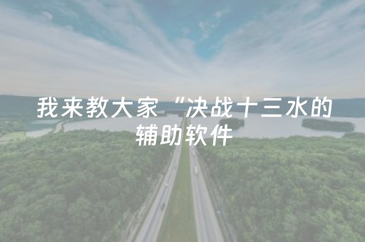 我来教大家“决战十三水的辅助软件（专用辅牌神器免安装）