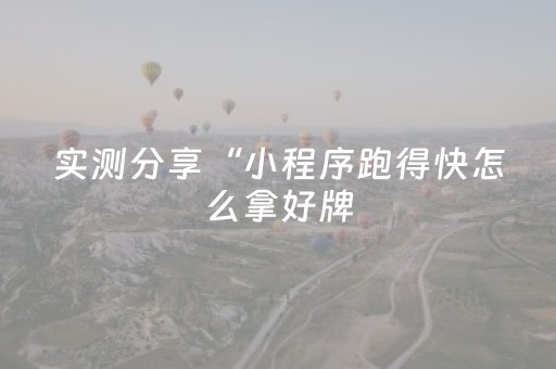 实测分享“小程序跑得快怎么拿好牌（专用辅牌神器免安装）