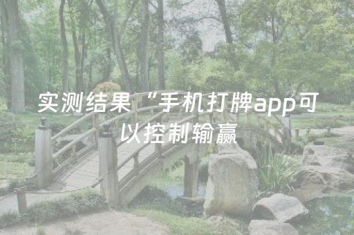 实测结果“手机打牌app可以控制输赢（助赢神器通用版）
