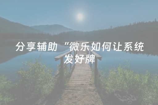 分享辅助“微乐如何让系统发好牌（助赢神器通用版）