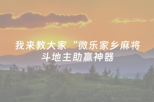 我来教大家“微乐家乡麻将斗地主助赢神器（专用辅牌神器免安装）