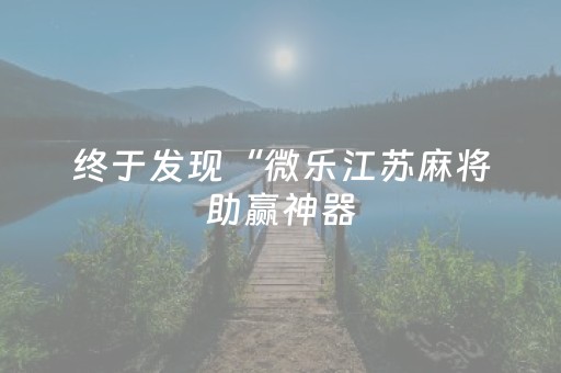 终于发现“微乐江苏麻将助赢神器（专用辅牌神器免安装）