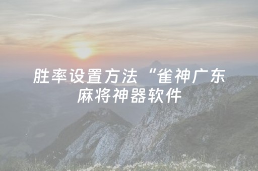 胜率设置方法“雀神广东麻将神器软件（专用辅牌神器免安装）