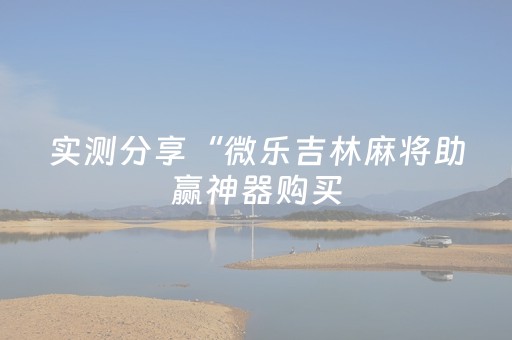 实测分享“微乐吉林麻将助赢神器购买（专用辅牌神器免安装）