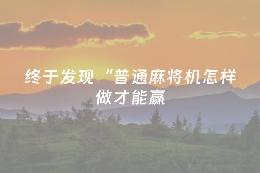 终于发现“普通麻将机怎样做才能赢（专用辅牌神器免安装）