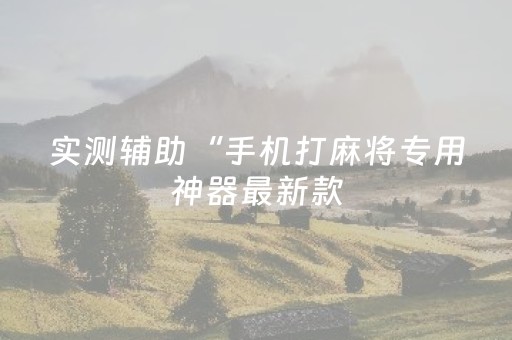 实测辅助“手机打麻将专用神器最新款（专用辅牌神器免安装）