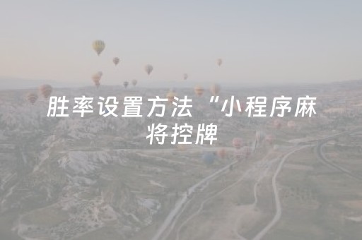 胜率设置方法“小程序麻将控牌（专用辅牌神器免安装）