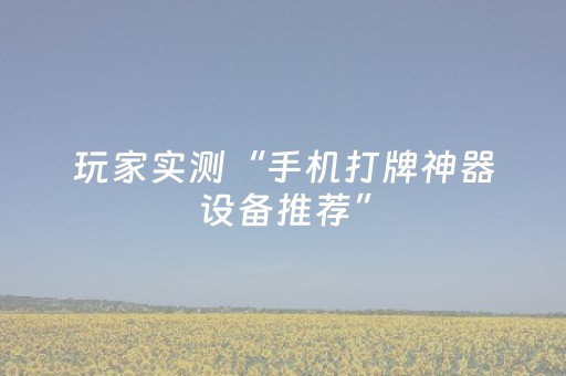 玩家实测“手机打牌神器设备推荐”（详细透视教程）-哔哩哔哩