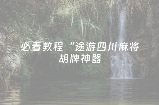 必看教程“途游四川麻将胡牌神器（专用辅牌神器免安装）
