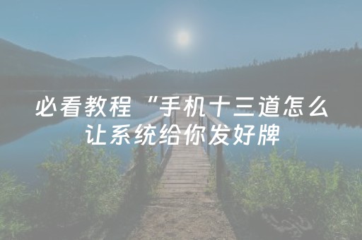 必看教程“手机十三道怎么让系统给你发好牌（助赢神器通用版）