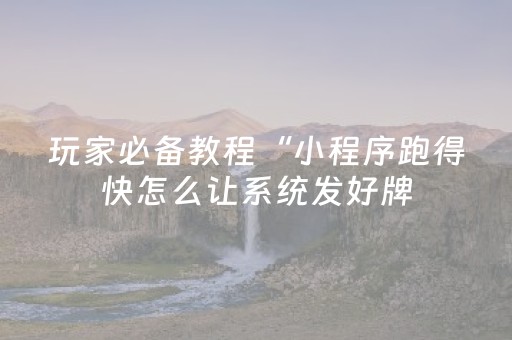 玩家必备教程“小程序跑得快怎么让系统发好牌（助赢神器通用版）