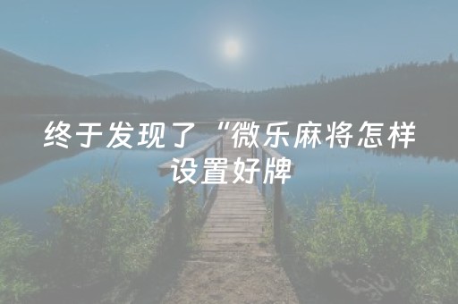 终于发现了“微乐麻将怎样设置好牌（专用辅牌神器免安装）
