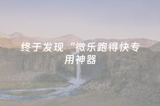 终于发现“微乐跑得快专用神器（专用辅牌神器免安装）