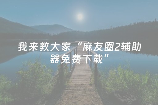我来教大家“麻友圈2辅助器免费下载”（详细透视教程）-哔哩哔哩