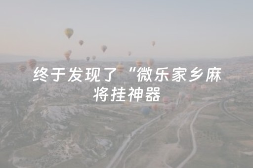 终于发现了“微乐家乡麻将挂神器（助赢神器通用版）
