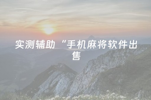实测辅助“手机麻将软件出售（助赢神器通用版）