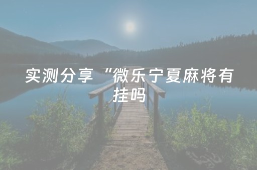 实测分享“微乐宁夏麻将有挂吗（助赢神器通用版）