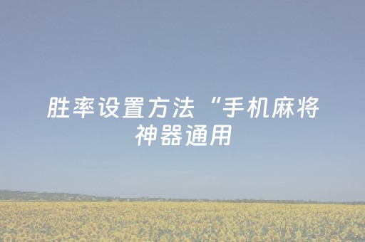 胜率设置方法“手机麻将神器通用（专用辅牌神器免安装）