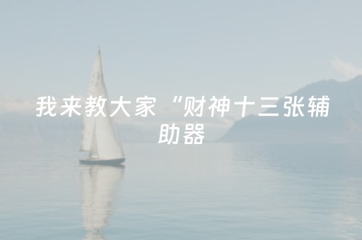 我来教大家“财神十三张辅助器（专用辅牌神器免安装）