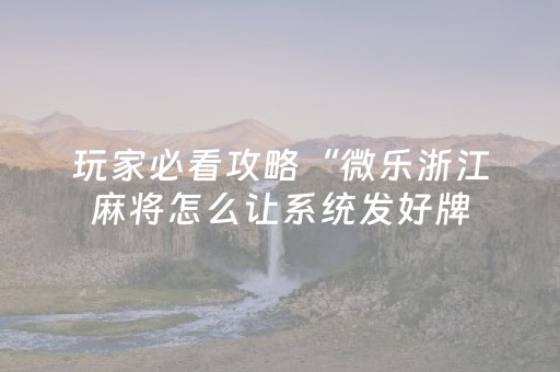 玩家必看攻略“微乐浙江麻将怎么让系统发好牌（助赢神器通用版）