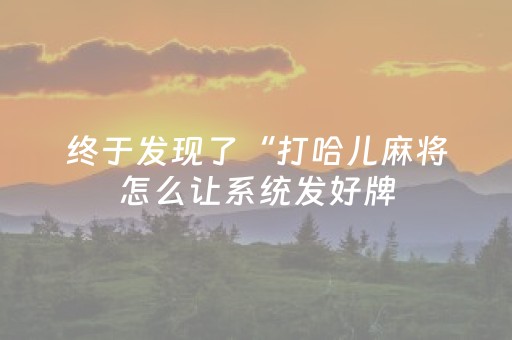 终于发现了“打哈儿麻将怎么让系统发好牌（助赢神器通用版）