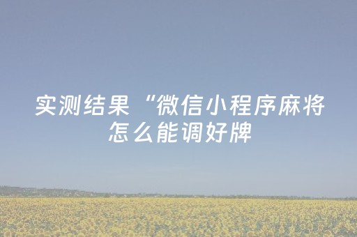 实测结果“微信小程序麻将怎么能调好牌（专用辅牌神器免安装）
