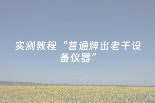 实测教程“普通牌出老干设备仪器”（详细透视教程）-哔哩哔哩
