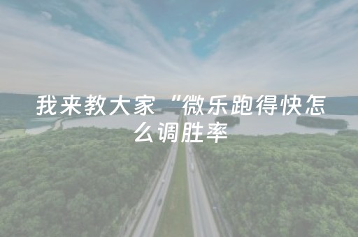 我来教大家“微乐跑得快怎么调胜率（专用辅牌神器免安装）