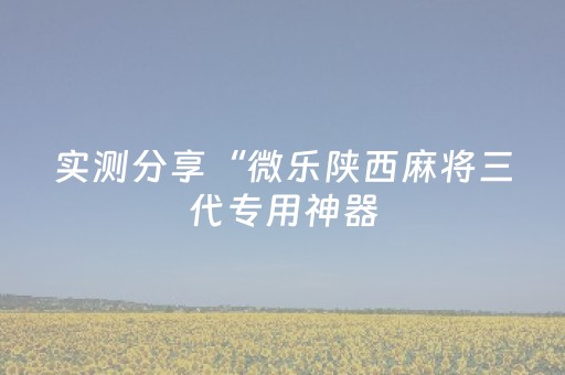 实测分享“微乐陕西麻将三代专用神器（助赢神器通用版）