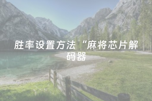 胜率设置方法“麻将芯片解码器（助赢神器通用版）