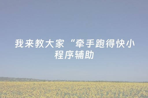 我来教大家“牵手跑得快小程序辅助（助赢神器通用版）