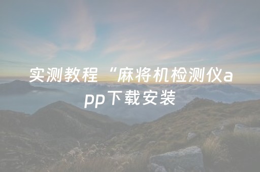 实测教程“麻将机检测仪app下载安装（专用辅牌神器免安装）