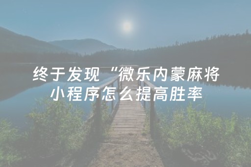 终于发现“微乐内蒙麻将小程序怎么提高胜率（助赢神器通用版）